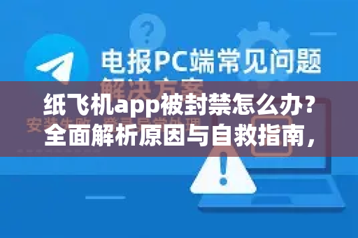 纸飞机app被封禁怎么办？全面解析原因与自救指南，速看官方解决方案！