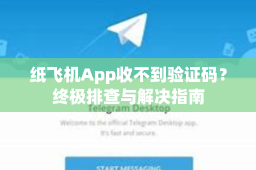 纸飞机App收不到验证码？终极排查与解决指南-第1张图片-Telegram官网-纸飞机官网下载-多平台官方版本