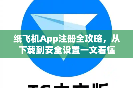 纸飞机App注册全攻略，从下载到安全设置一文看懂-第1张图片-Telegram官网-纸飞机官网下载-多平台官方版本