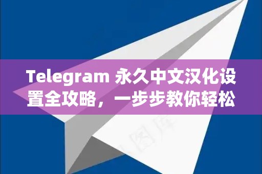 Telegram 永久中文汉化设置全攻略，一步步教你轻松实现