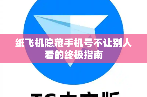 纸飞机隐藏手机号不让别人看的终极指南