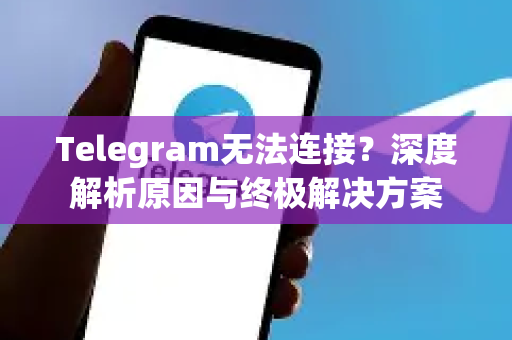Telegram无法连接？深度解析原因与终极解决方案