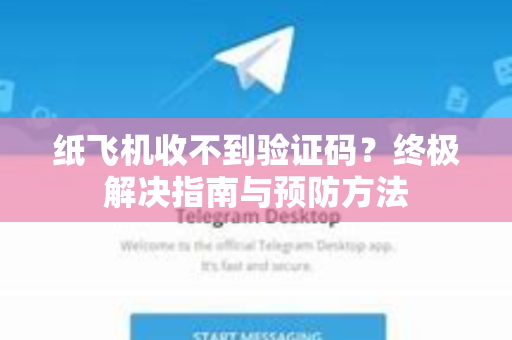 纸飞机收不到验证码？终极解决指南与预防方法