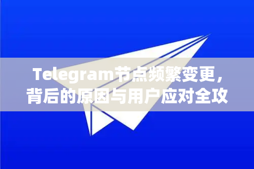 Telegram节点频繁变更，背后的原因与用户应对全攻略