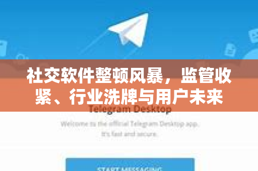 社交软件整顿风暴，监管收紧、行业洗牌与用户未来